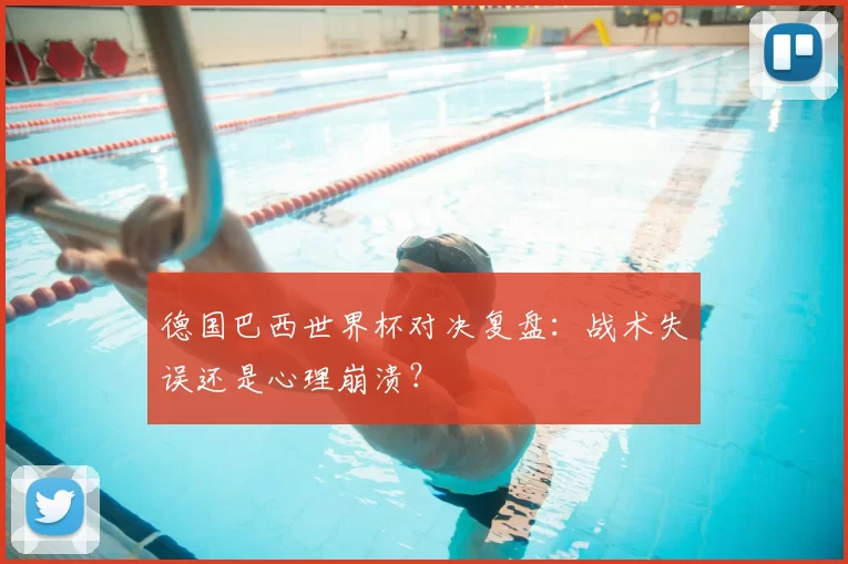 德国巴西世界杯对决复盘：战术失误还是心理崩溃？