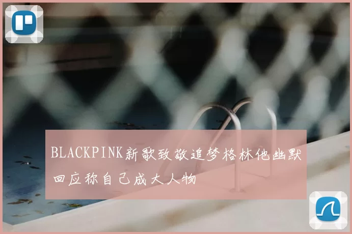 BLACKPINK新歌致敬追梦格林他幽默回应称自己成大人物
