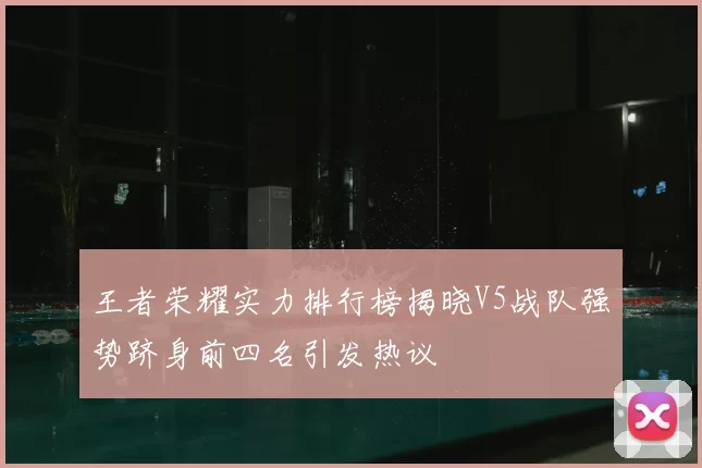 王者荣耀实力排行榜揭晓V5战队强势跻身前四名引发热议