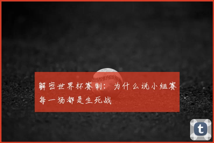 解密世界杯赛制:为什么说小组赛每一场都是生死战