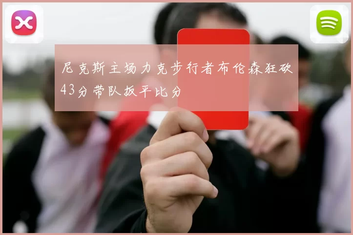尼克斯主场力克步行者布伦森狂砍43分带队扳平比分