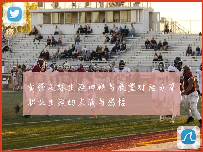 黄强足球生涯回顾与展望对话分享职业生涯的点滴与感悟