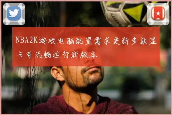 NBA2K游戏电脑配置需求更新多款显卡可流畅运行新版本