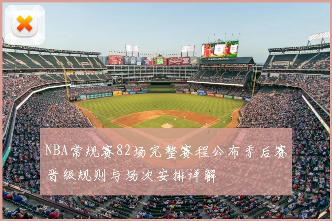 NBA常规赛82场完整赛程公布季后赛晋级规则与场次安排详解
