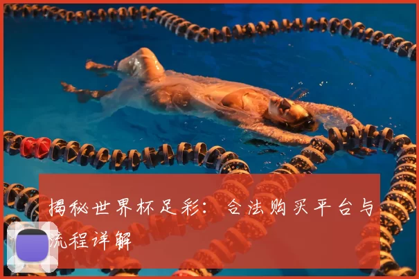 揭秘世界杯足彩：合法购买平台与流程详解