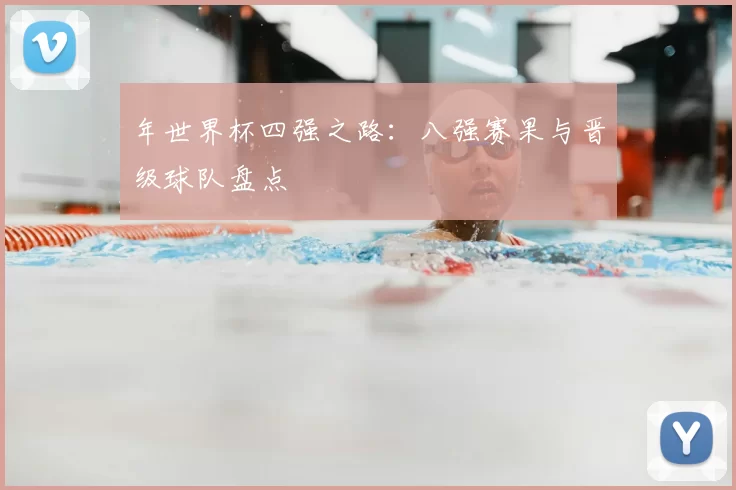 年世界杯四强之路：八强赛果与晋级球队盘点