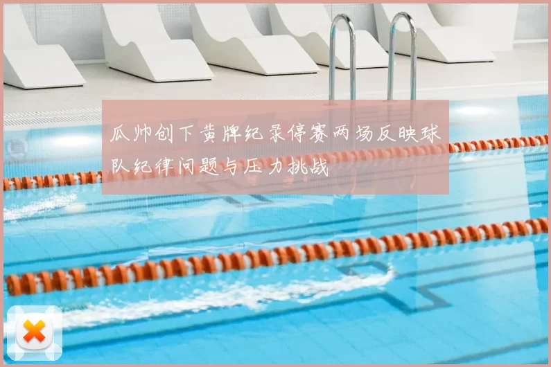 瓜帅创下黄牌纪录停赛两场反映球队纪律问题与压力挑战