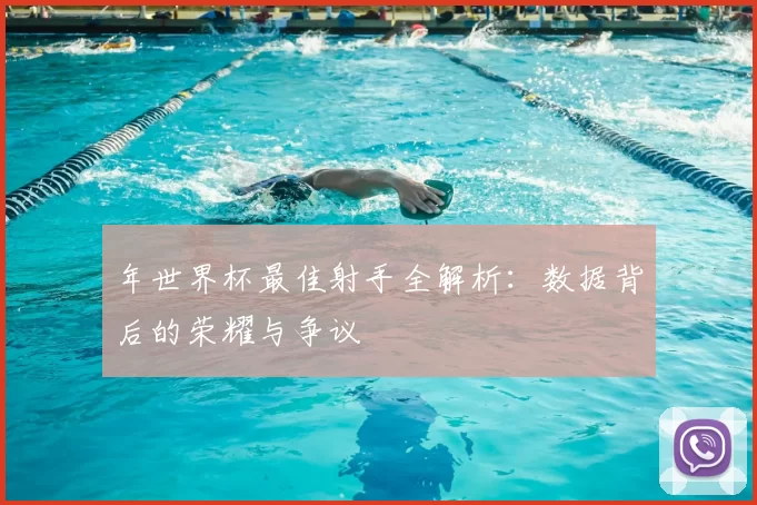年世界杯最佳射手全解析：数据背后的荣耀与争议
