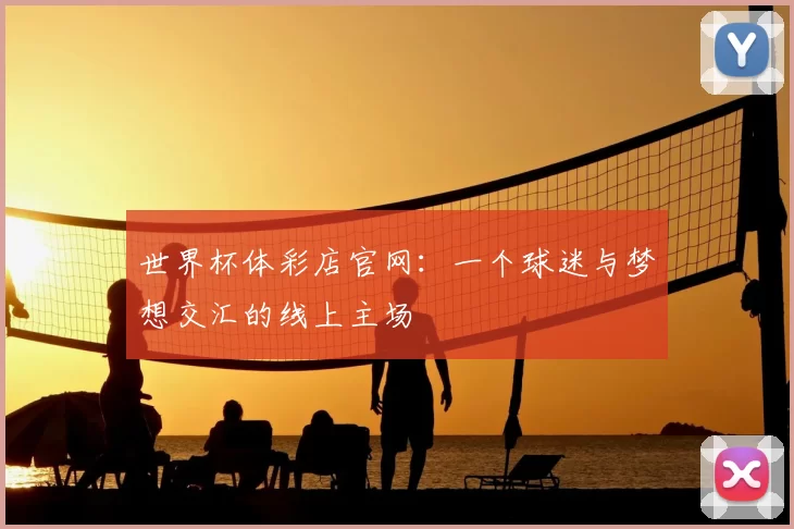 世界杯体彩店官网：一个球迷与梦想交汇的线上主场