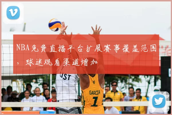 NBA免费直播平台扩展赛事覆盖范围，球迷观看渠道增加