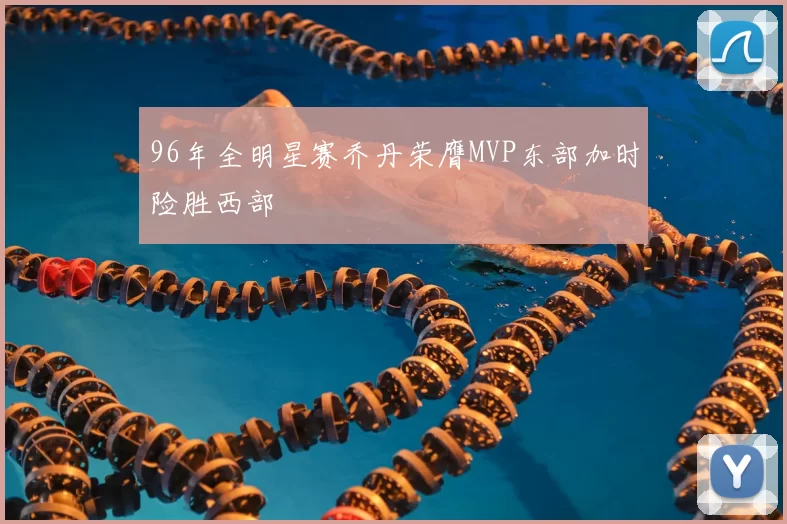 96年全明星赛乔丹荣膺MVP东部加时险胜西部