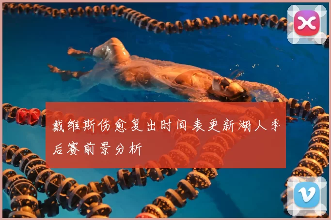 戴维斯伤愈复出时间表更新湖人季后赛前景分析