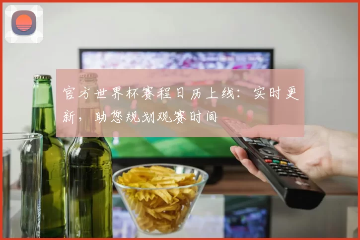 官方世界杯赛程日历上线:实时更新,助您规划观赛时间