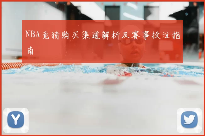 NBA竞猜购买渠道解析及赛事投注指南