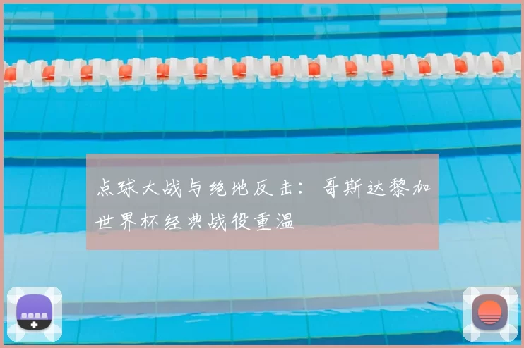 点球大战与绝地反击：哥斯达黎加世界杯经典战役重温