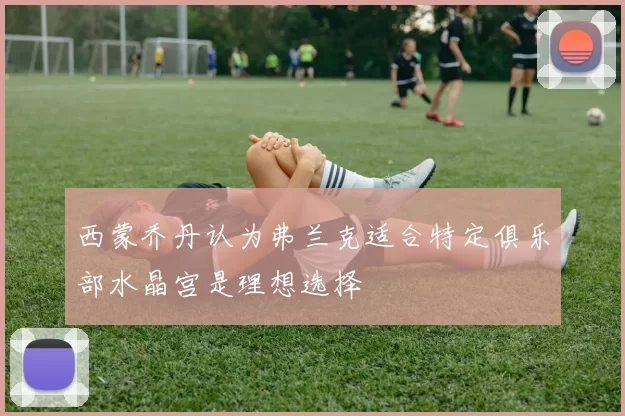 西蒙乔丹认为弗兰克适合特定俱乐部水晶宫是理想选择