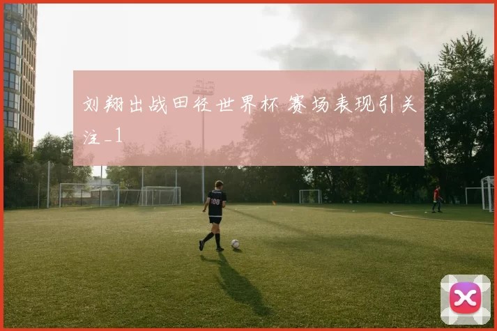 刘翔出战田径世界杯 赛场表现引关注_1