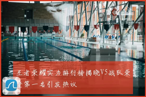 王者荣耀实力排行榜揭晓V5战队荣登第一名引发热议