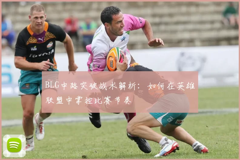 BLG中路突破战术解析：如何在英雄联盟中掌控比赛节奏