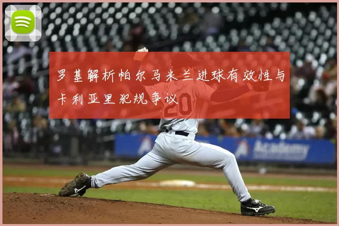 罗基解析帕尔马米兰进球有效性与卡利亚里犯规争议