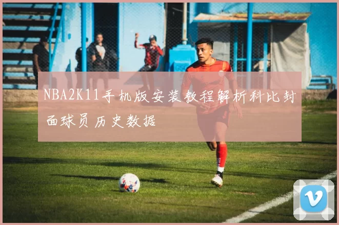 NBA2K11手机版安装教程解析科比封面球员历史数据