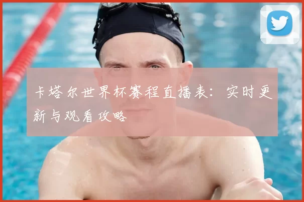 卡塔尔世界杯赛程直播表：实时更新与观看攻略