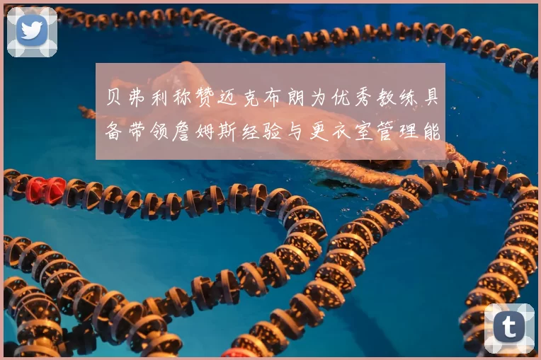 贝弗利称赞迈克布朗为优秀教练具备带领詹姆斯经验与更衣室管理能力