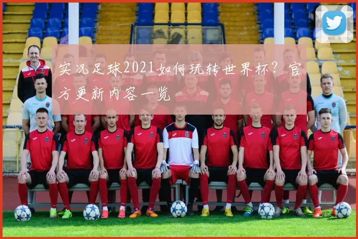 实况足球2021如何玩转世界杯？官方更新内容一览