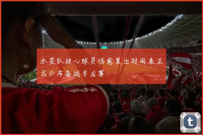 水星队核心球员伤愈复出时间表正式公布备战季后赛