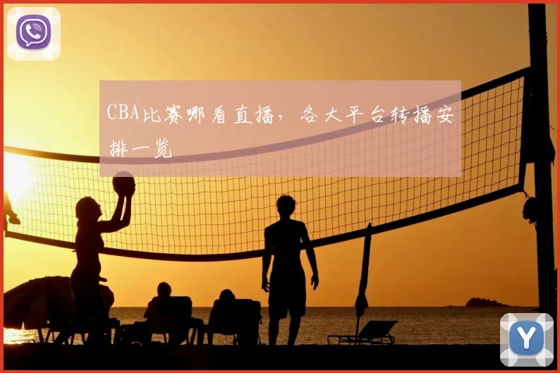 CBA比赛哪看直播，各大平台转播安排一览