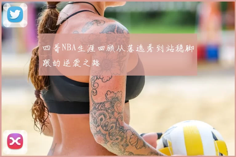 四哥NBA生涯回顾从落选秀到站稳脚跟的逆袭之路