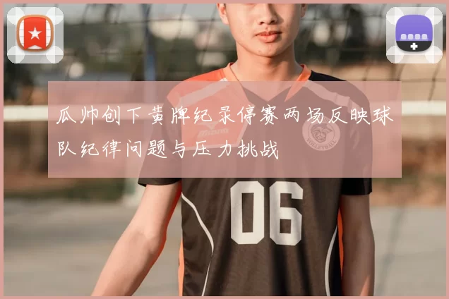瓜帅创下黄牌纪录停赛两场反映球队纪律问题与压力挑战