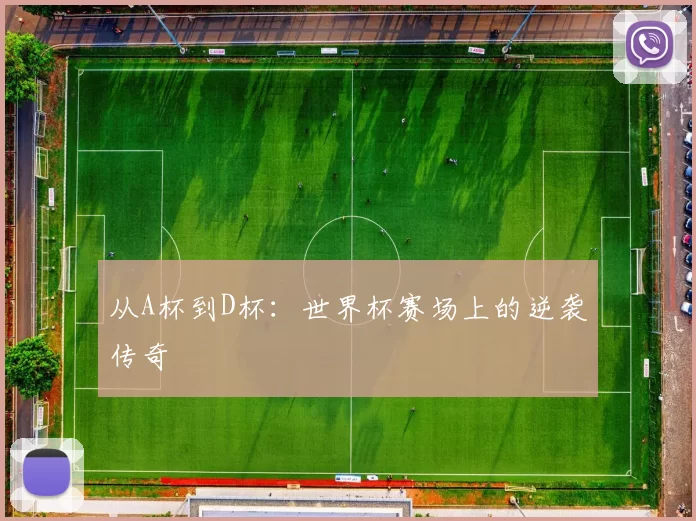 从A杯到D杯:世界杯赛场上的逆袭传奇