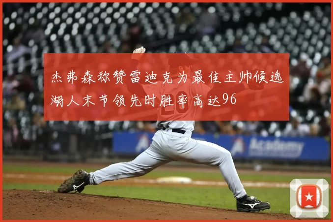 杰弗森称赞雷迪克为最佳主帅候选湖人末节领先时胜率高达96