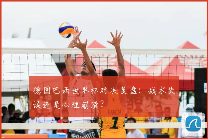 德国巴西世界杯对决复盘:战术失误还是心理崩溃?