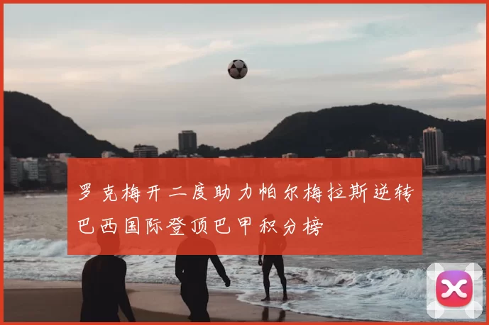 罗克梅开二度助力帕尔梅拉斯逆转巴西国际登顶巴甲积分榜