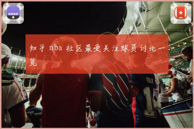 知乎 nba 社区最受关注球员讨论一览