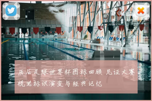 历届足球世界杯图标回顾 见证大赛视觉标识演变与经典记忆