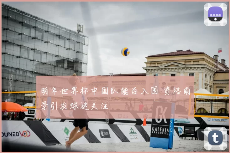 明年世界杯中国队能否入围 资格前景引发球迷关注