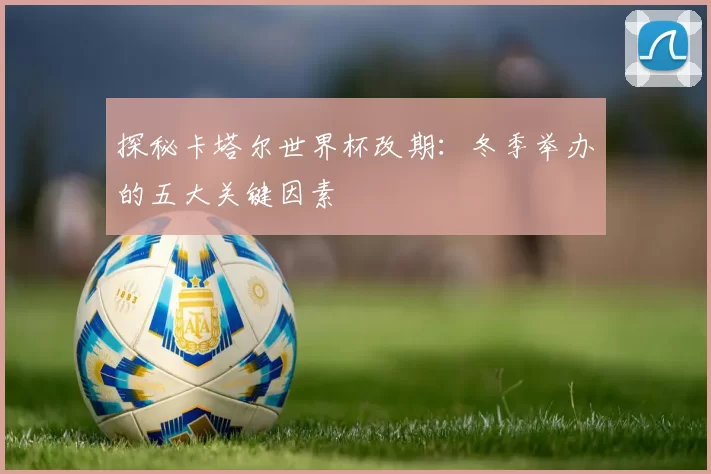 探秘卡塔尔世界杯改期：冬季举办的五大关键因素