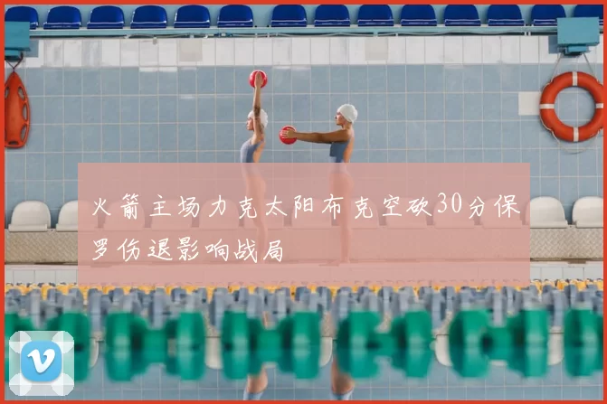火箭主场力克太阳布克空砍30分保罗伤退影响战局