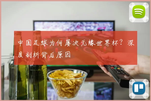 中国足球为何屡次无缘世界杯?深度剖析背后原因