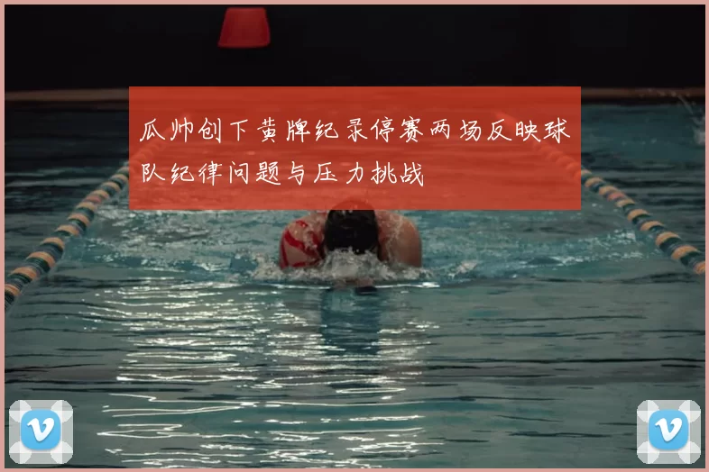 瓜帅创下黄牌纪录停赛两场反映球队纪律问题与压力挑战