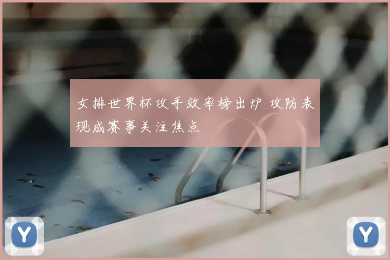 女排世界杯攻手效率榜出炉 攻防表现成赛事关注焦点