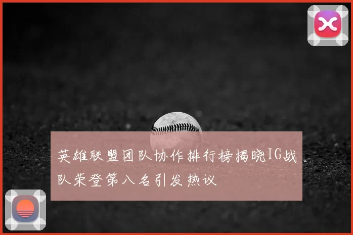 英雄联盟团队协作排行榜揭晓IG战队荣登第八名引发热议