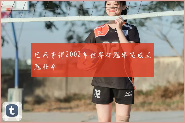 巴西夺得2002年世界杯冠军完成五冠壮举
