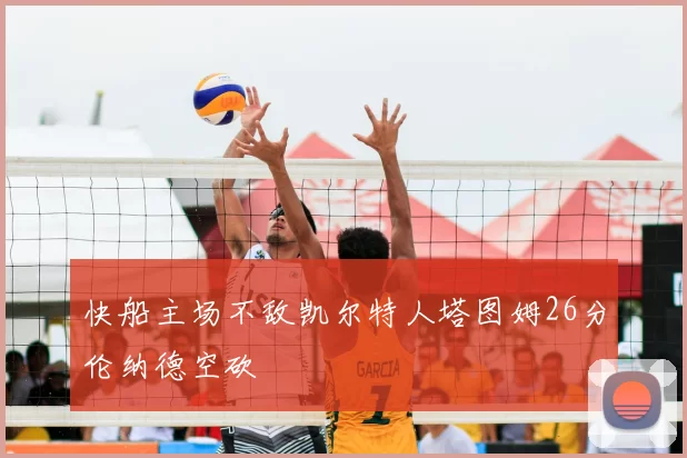 快船主场不敌凯尔特人塔图姆26分伦纳德空砍