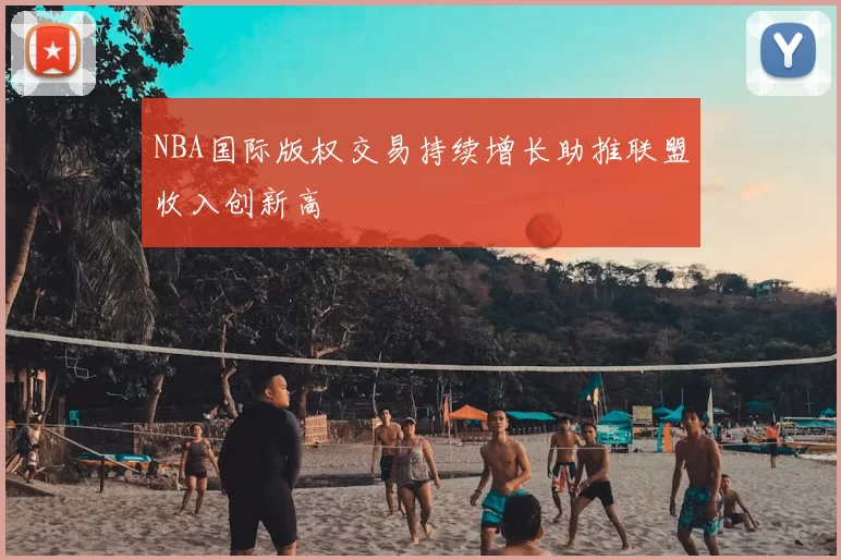 NBA国际版权交易持续增长助推联盟收入创新高