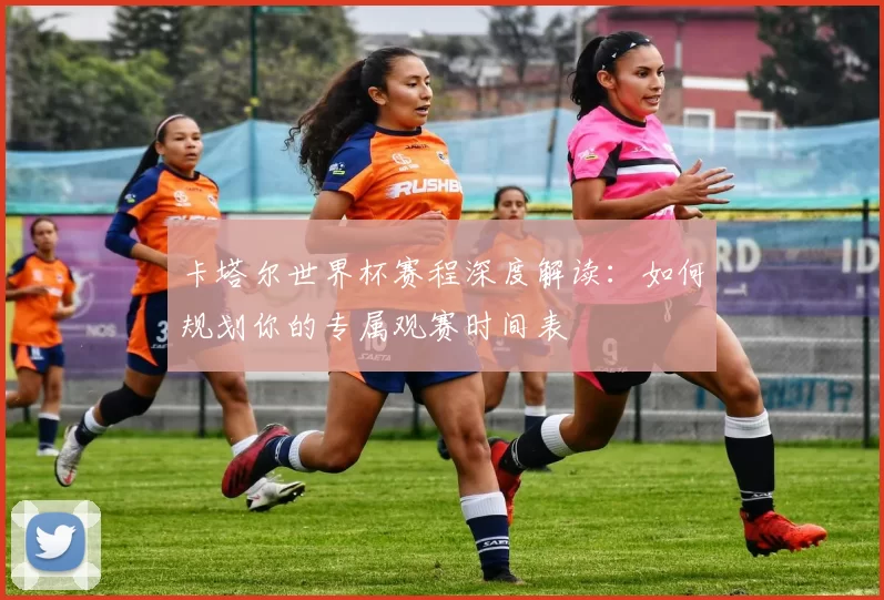 卡塔尔世界杯赛程深度解读：如何规划你的专属观赛时间表