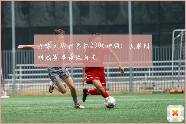 点球大战世界杯2006回顾:决胜时刻成赛事最大看点